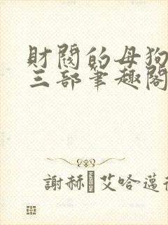 财阀的母狗们第三部笔趣阁