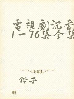电视剧沉香如屑1一76集全集免费观看