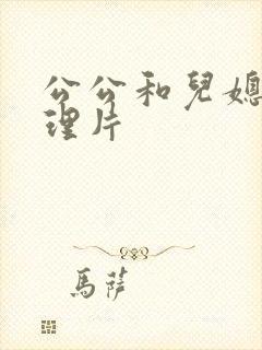 公公和儿媳妇伦理片