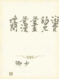 坏爸爸的游戏时间漫画免费