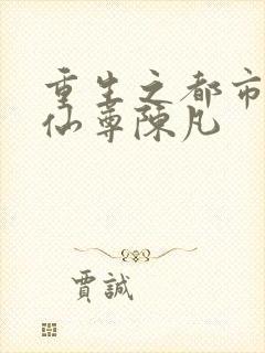 重生之都市无上仙尊陈凡