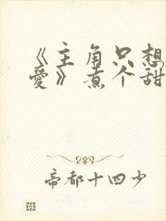 《主角只想谈恋爱》煮个甜粽漫画