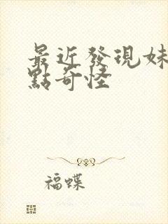 最近发现妹妹有点奇怪