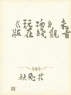 《玩物》未删减版在线观看