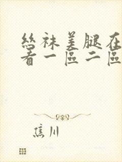 丝袜美腿在线观看一区二区