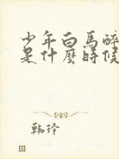 少年白马醉春风是什么时候播出的