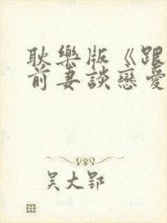 耿乐版《跟我的前妻谈恋爱》免费观封面