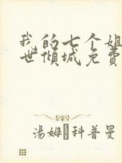 我的七个姐姐绝世倾城免费全文阅读