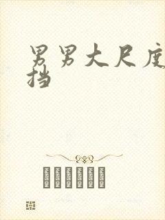 男男大尺度无遮挡