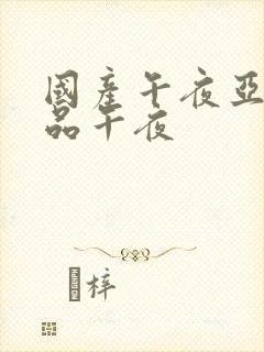 国产午夜亚洲精品午夜封面