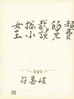 女总裁的超级兵王小说免费阅读