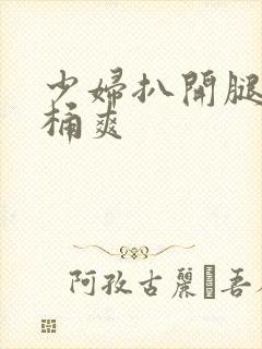 少妇扒开腿让人桶爽