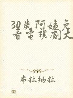 30岁阿姨免费看电视剧大全70