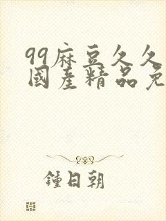 99麻豆久久久国产精品免