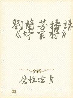 刘兰芳播讲评书《呼家将》