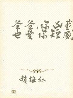 爸爸,你凶我我也爱你短剧全集电视