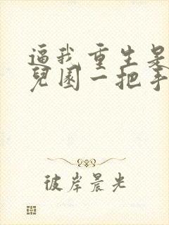 逼我重生是吧幼儿园一把手免费小说