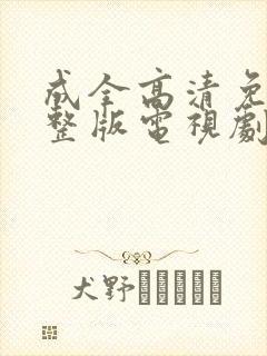 成全高清免费完整版电视剧在线观看