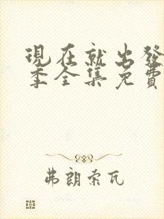 现在就出发第二季全集免费观看高清