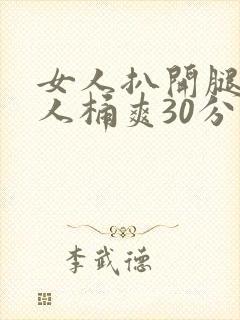 女人扒开腿让男人桶爽30分钟