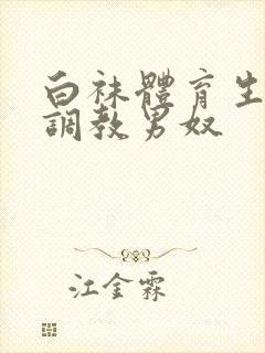 白袜体育生sm调教男奴