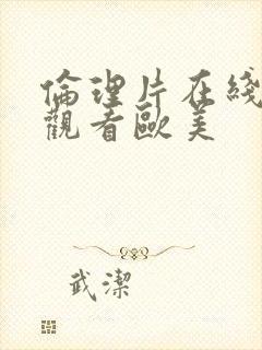 伦理片在线免费观看欧美