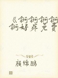 《锕锕锕锕锕锕锕好疼免费视频》