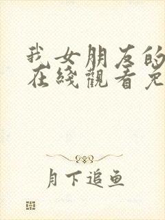 我女朋友的妹妹在线观看免费完整版电视剧