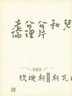 老公公和儿媳妇伦理片