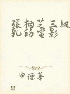 张柏芝三级露全乳的电影