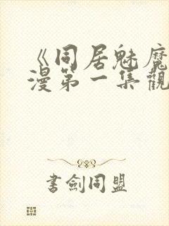 《同居魅魔》动漫第一集观看全集下