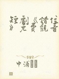 短剧《错位暗恋》免费观看