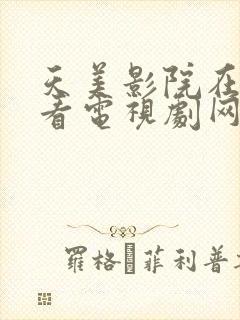 天美影院在线观看电视剧网站免费下