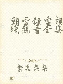 朝雪录电视剧在线观看全集免费