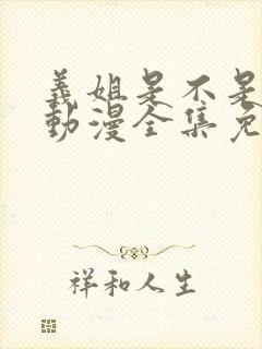 义姐是不是良妈动漫全集免费观看