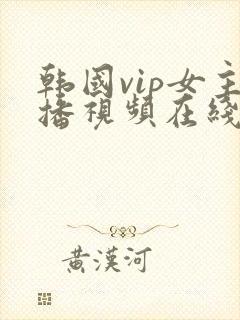 韩国vip女主播视频在线观看