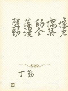 堕落的偶像女友动漫全集免费观看