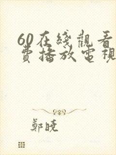 60在线观看免费播放电视剧最新版