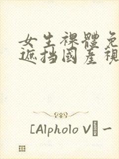 女生裸体免费无遮挡国产视频