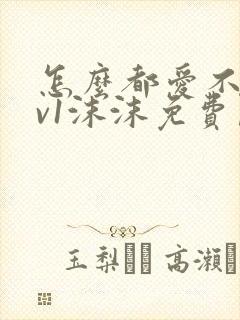 怎么都爱不够1v1沫沫免费阅读