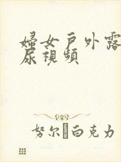 妇女户外露阴撒尿视频