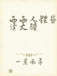 西西人体艺术高清大胆