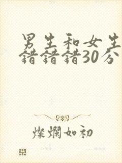 男生和女生一起错错错30分钟在线观看