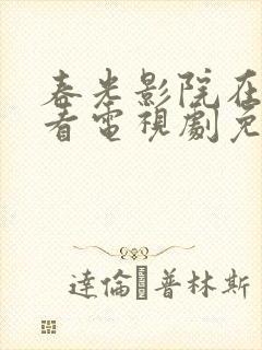 春光影院在线观看电视剧免费高清