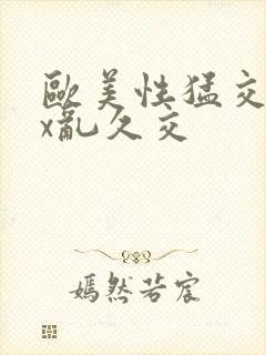 欧美性猛交xxx乱久交