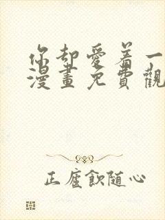 你却爱着一个他漫画免费观看下拉式