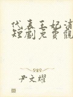 代表王妃消灭你短剧免费观看全集