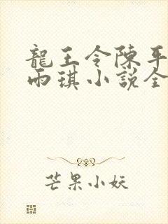 龙王令陈平,苏雨琪小说全文免费阅读