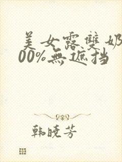 美女露双奶头100%无遮挡