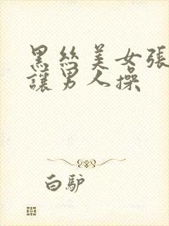 黑丝美女张开腿让男人操